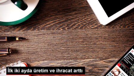 İlk iki ayda üretim ve ihracat arttı