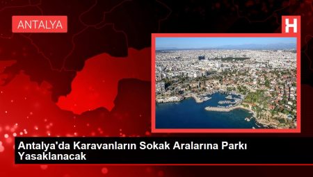 Antalya’da Karavanların Sokak Aralarına Parkı Yasaklanacak