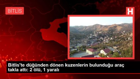 Bitlis’te düğünden dönen kuzenlerin bulunduğu araç takla attı: 2 ölü, 1 yaralı
